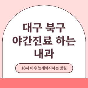 대구 북구 야간진료 늦게까지 진료 하는 내과 병원 (18시 이후 지금 진료 중인 병원)