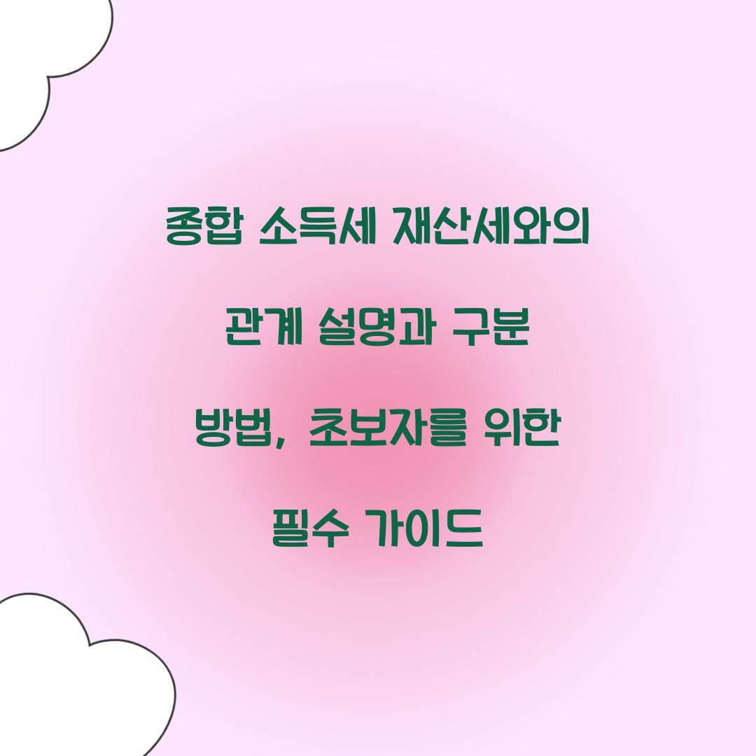 종합 소득세 재산세와의 관계 설명과 구분 방법