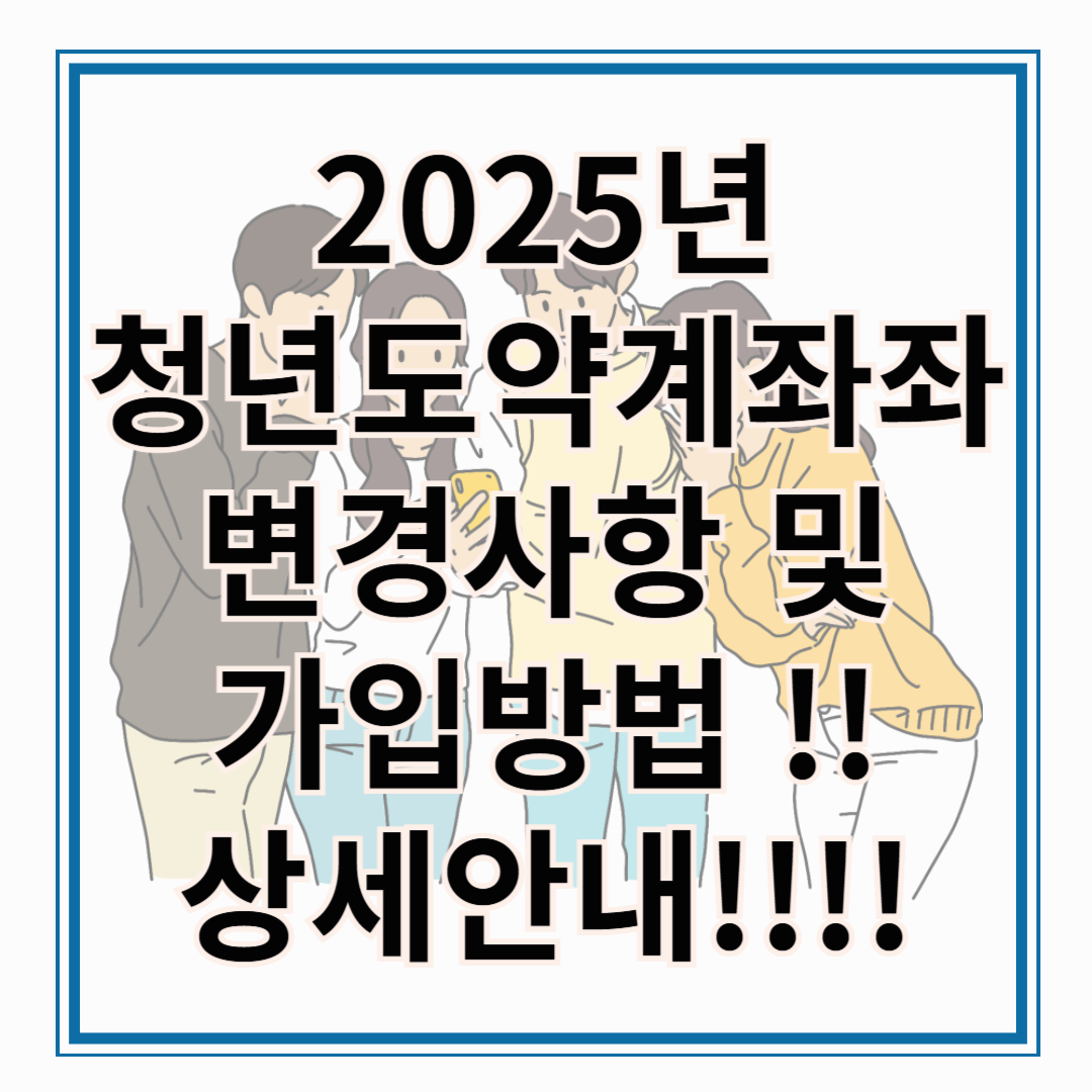 2025년 청년도약계좌 변경 사항 및 가입 방법 상세 안내!