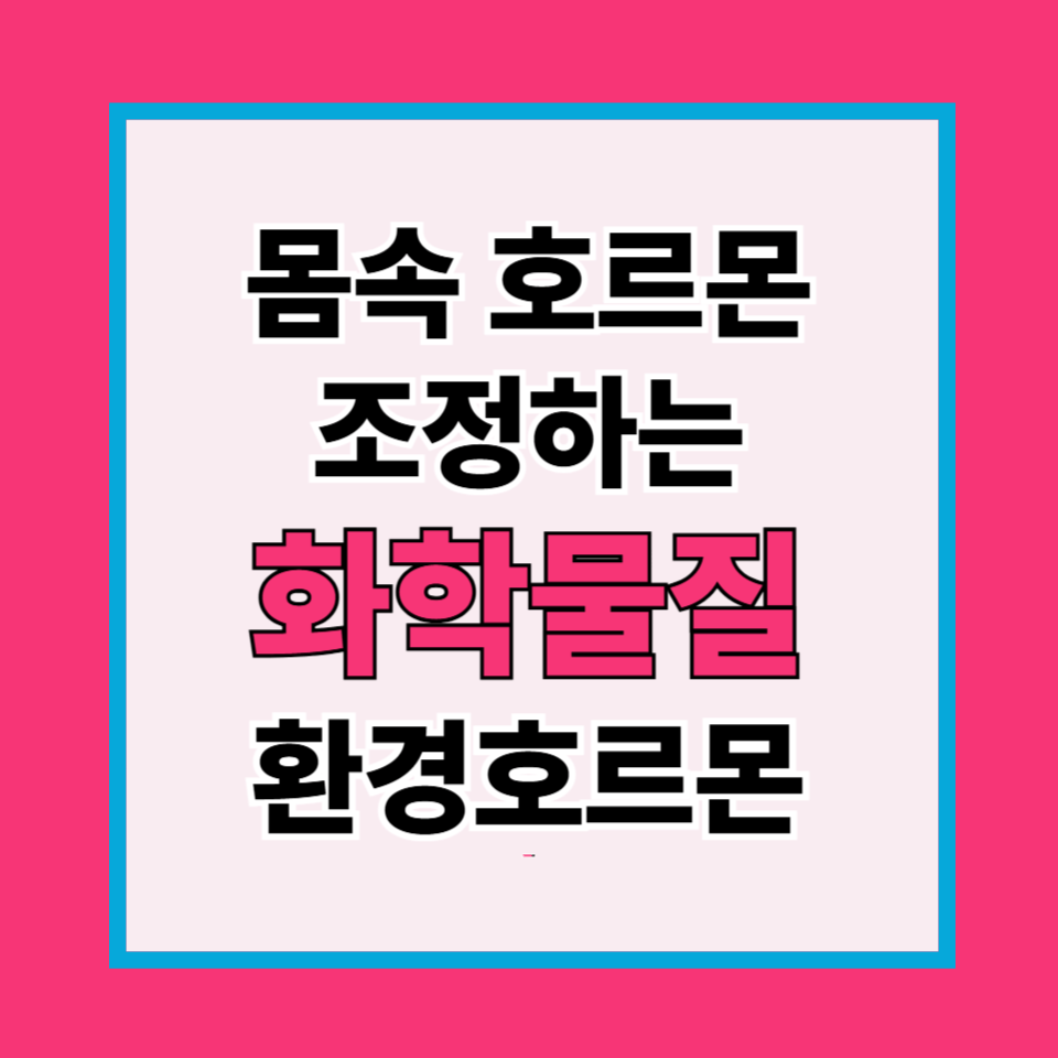 당신의 몸속 호르몬을 조종하는 화학물질, 환경호르몬의 진짜 정체