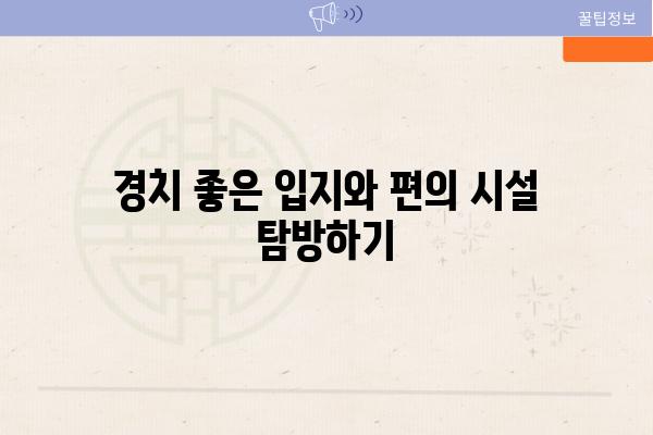 경치 좋은 입지와 편의 시설 탐방하기