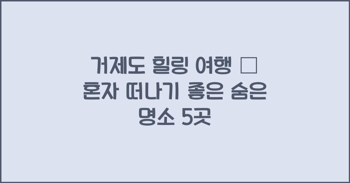 거제도 힐링 여행 – 혼자 떠나기 좋은 조용한 여행지
