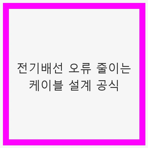 전기배선 오류 줄이는 케이블 설계 공식