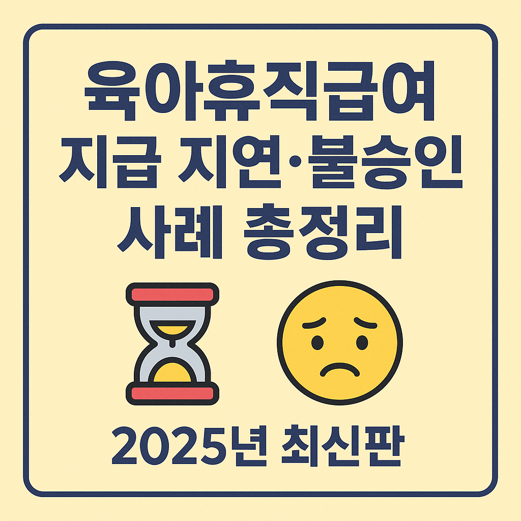 육아휴직급여 지급 지연·불승인 사례 총정리|2025년 최신판