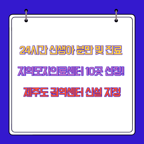 24시간 신생아 분만 및 진료 지역모자의료센터 10곳 선정! 제주도 권역센터 신설 지정