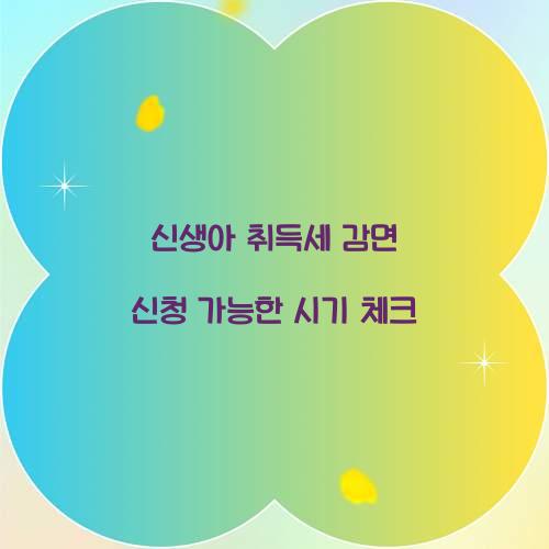 신생아 취득세 감면 신청 가능한 시기 체크  