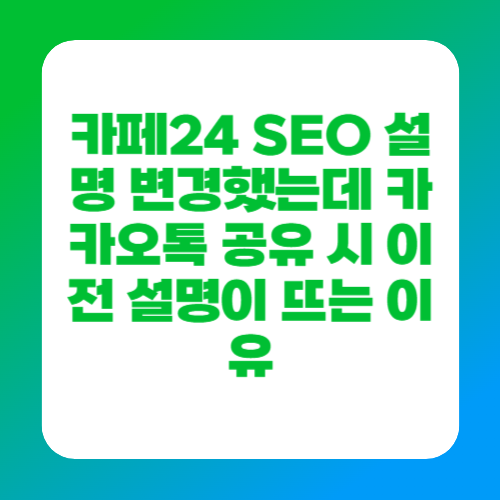 카페24 SEO 설명 변경했는데 카카오톡 공유 시 이전 설명이 뜨는 이유