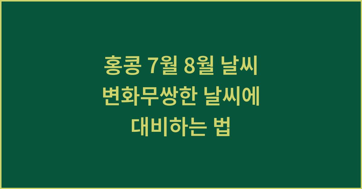 홍콩 7월 8월 날씨 변화무쌍한 날씨에 대비하는 법