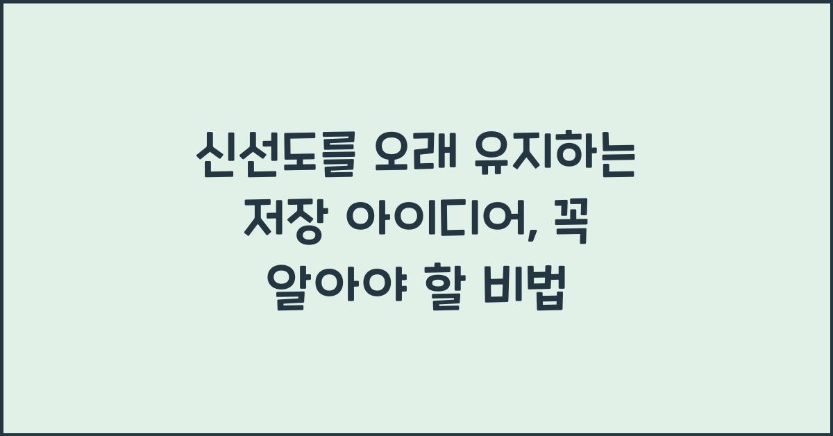 신선도를 오래 유지하는 저장 아이디어