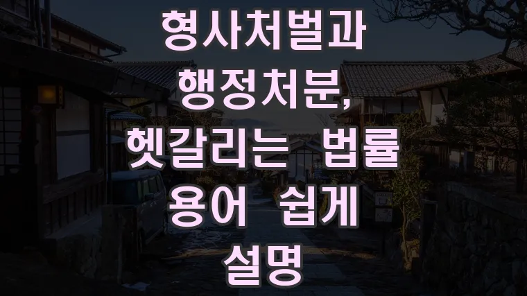 형사처벌과 행정처분, 헷갈리는 법률 용어 쉽게 설명