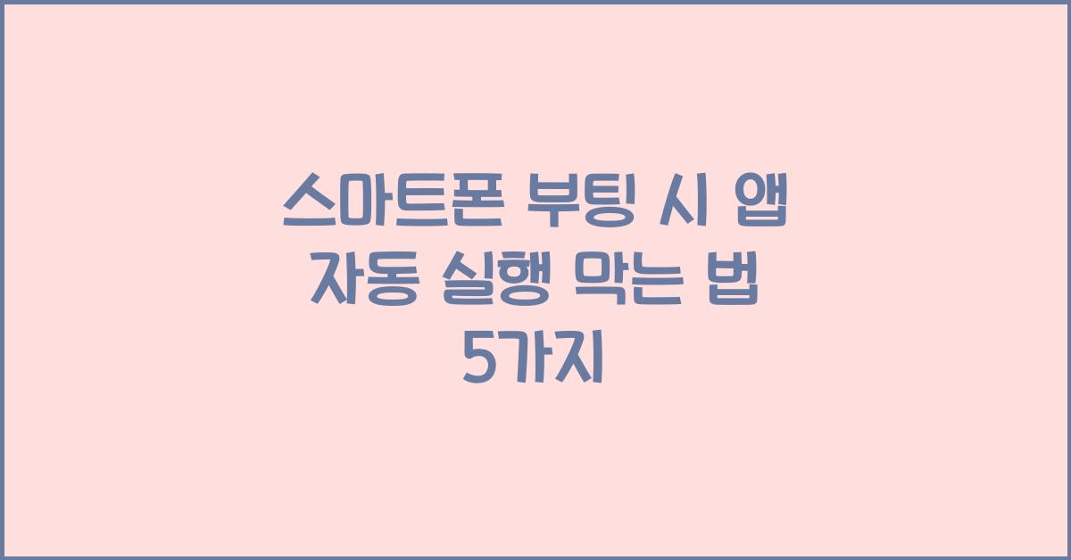 스마트폰 부팅 시 앱 자동 실행 막는 법