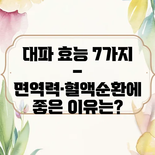 대파 효능 7가지 – 면역력·혈액순환에 좋은 이유는?