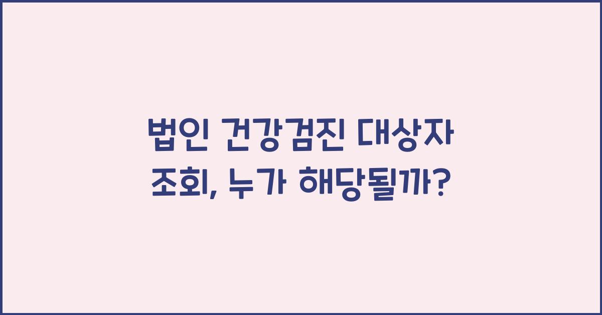 법인 건강검진 대상자 조회