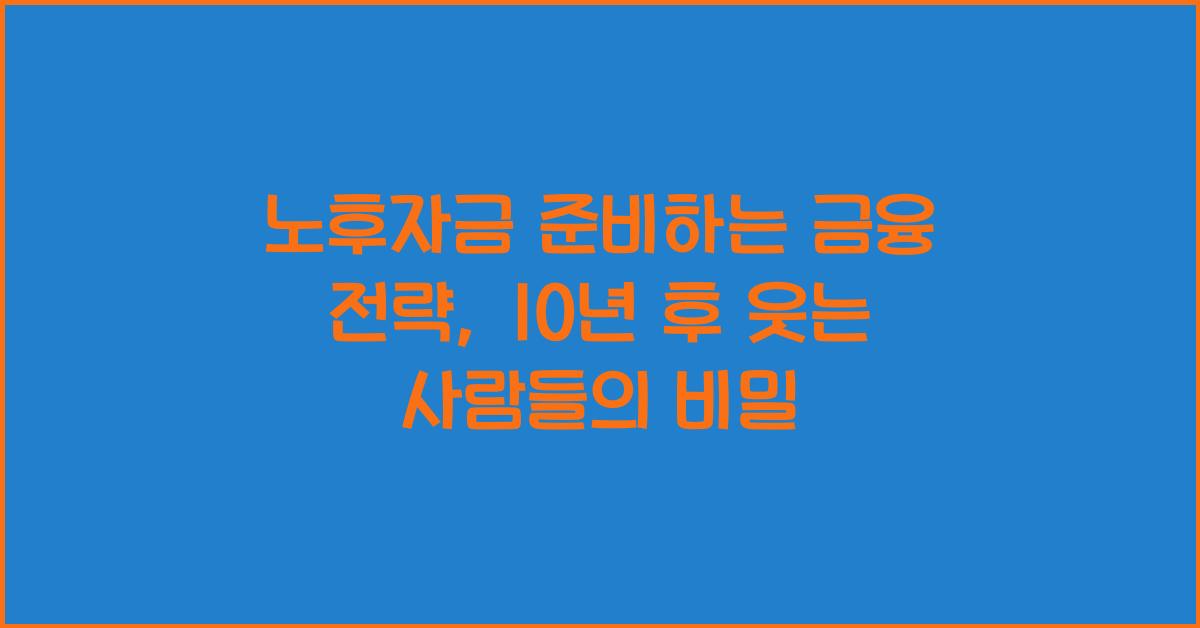 노후자금 준비하는 금융 전략, 10년 후 웃는 사람들의 비밀