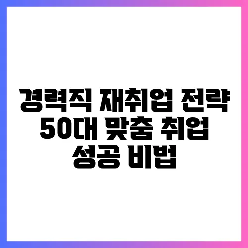 경력직 재취업 전략 50대 맞춤 취업 성공 비법