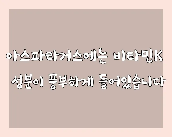 아스파라거스에는 비타민K 성분이 풍부하게 들어있습니다