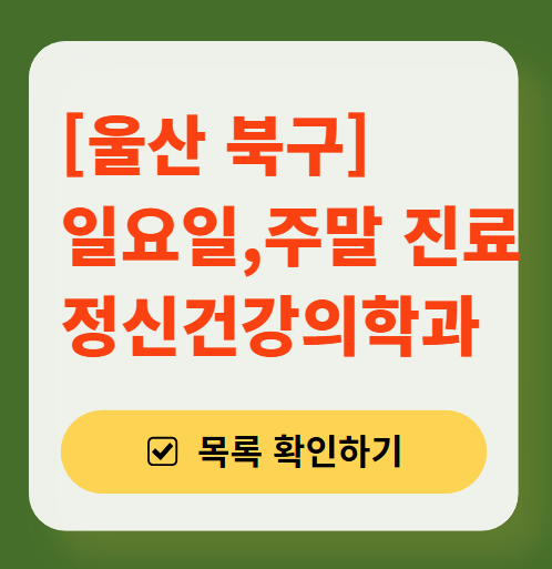 울산 북구 주말 일요일 진료 정신과(정신건강의학과) 추천 리스트 ❘ 토요일, 공휴일 문 여는 병원 목록