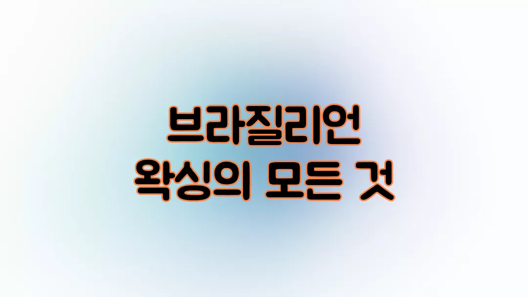 브라질리언 왁싱의 모든 것(+장,단점)