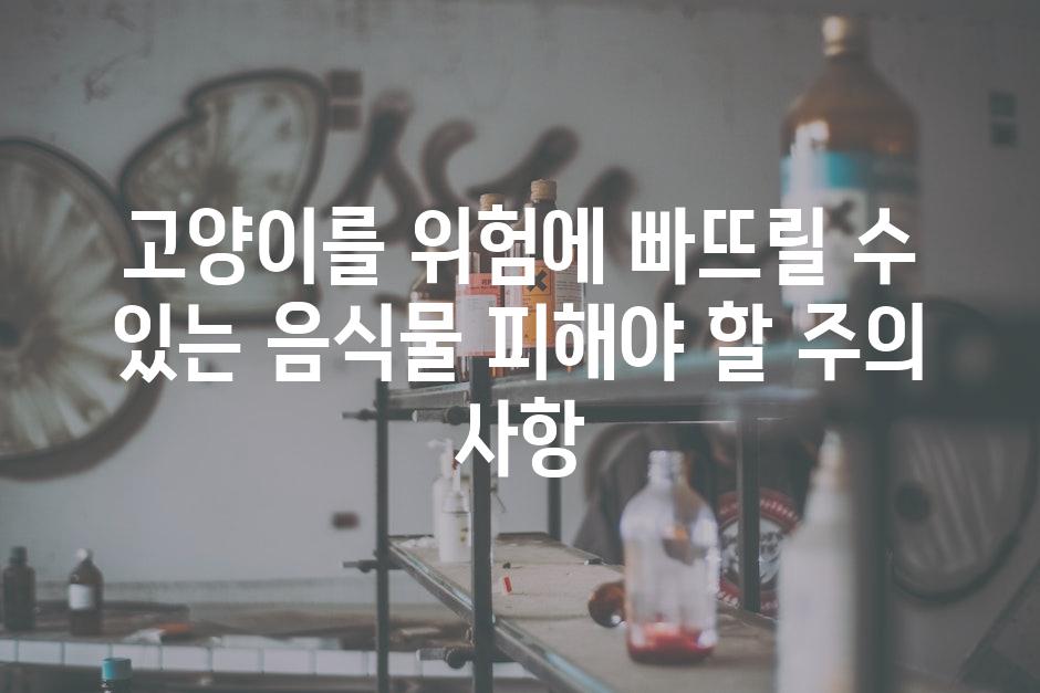 고양이를 위험에 빠뜨릴 수 있는 음식물 피해야 할 주의 사항