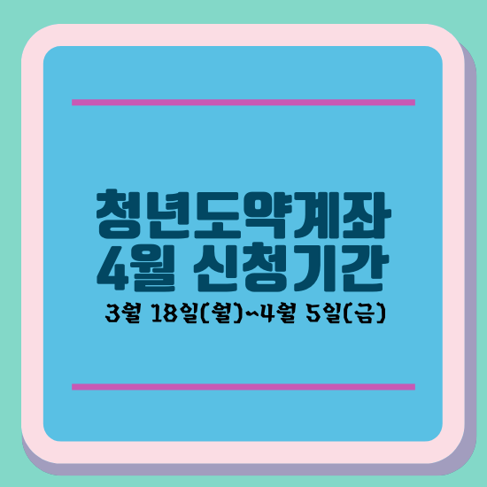 청년도약계좌 4월 신청 기간
3월 18일(월)~4월 5일(금)