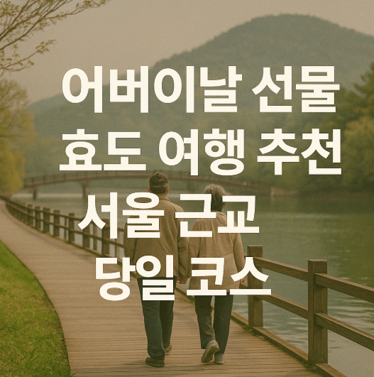 어버이날 선물 효도 여행 추천 - 서울 근교 당일 코스