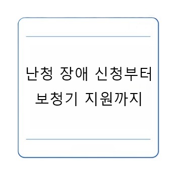 난청 장애 신청부터 보청기 지원까지 장애인 등록 정부보조금 진단비