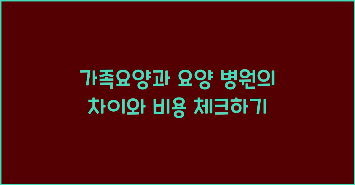 가족요양과 요양 병원의 차이  