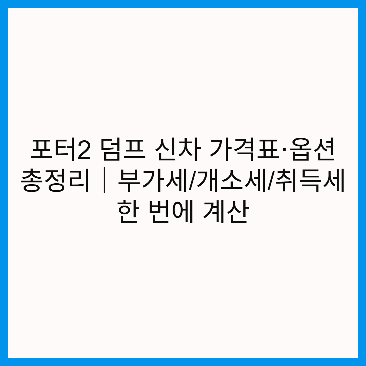 포터2-덤프-신차-가격표-옵션-부가세-개소세-취득세-계산-썸네일