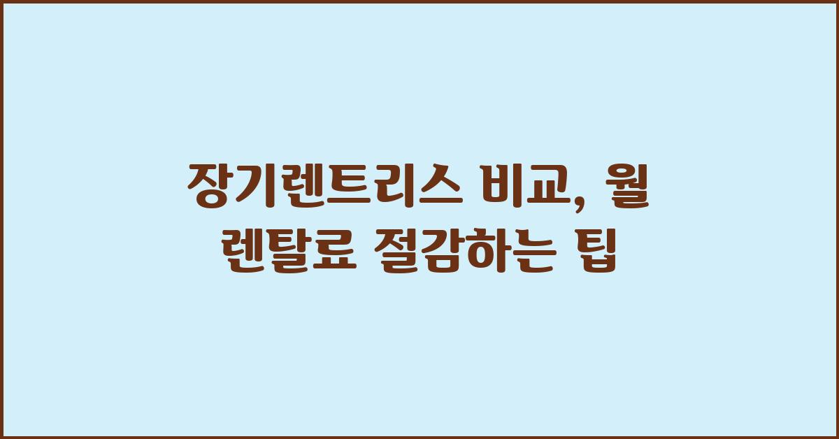 장기렌트리스 비교: 월 렌탈료 최소화 전략