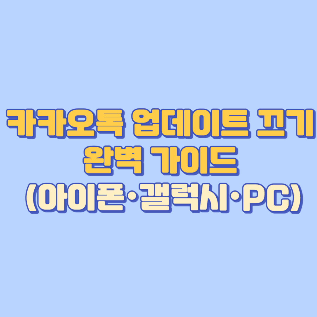 카카오톡 업데이트 끄기 완벽 가이드 (아이폰·갤럭시·PC 자동 업데이트 해제·차단·알림 OFF까지)