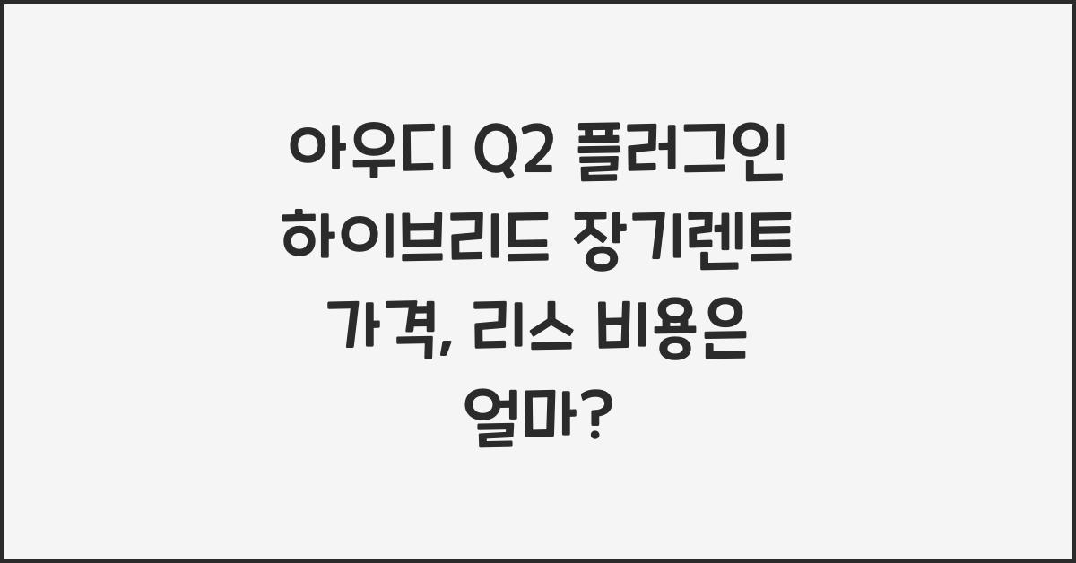 아우디 Q2 플러그인 하이브리드 장기렌트 가격, 리스 비용