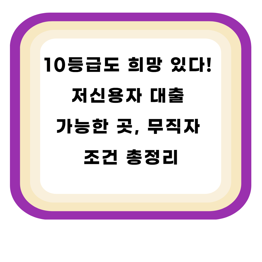 10등급도 희망 있다! 저신용자 대출 가능한 곳, 무직자 조건 총정리