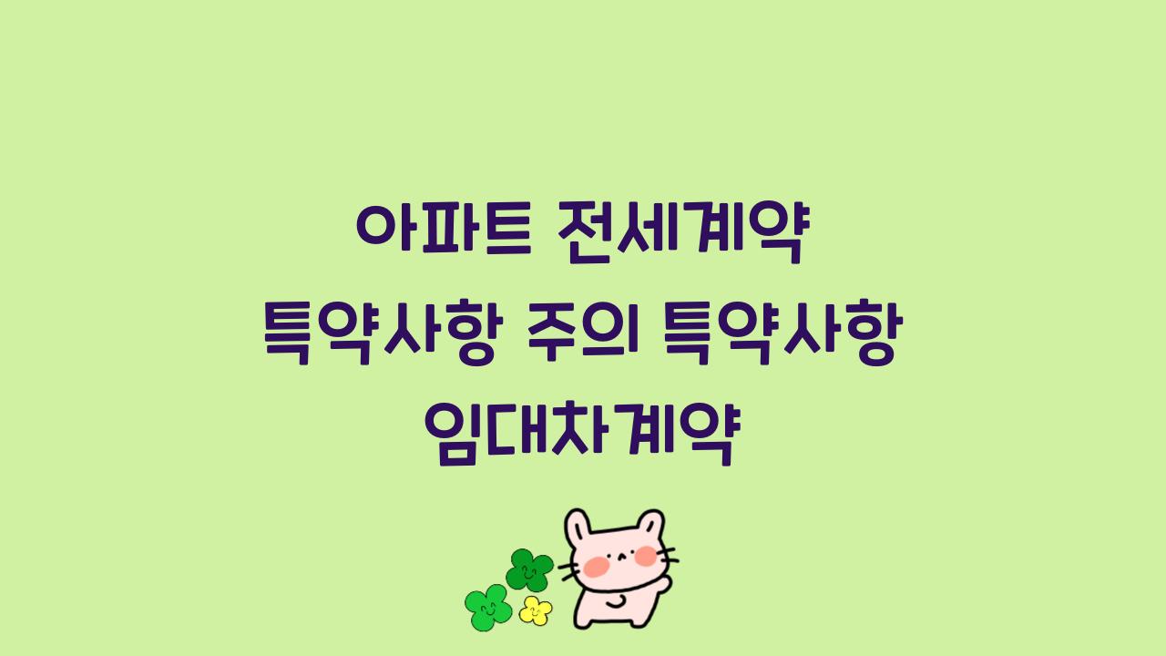 아파트 전세계약 특약사항 주의 특약사항 임대차계약