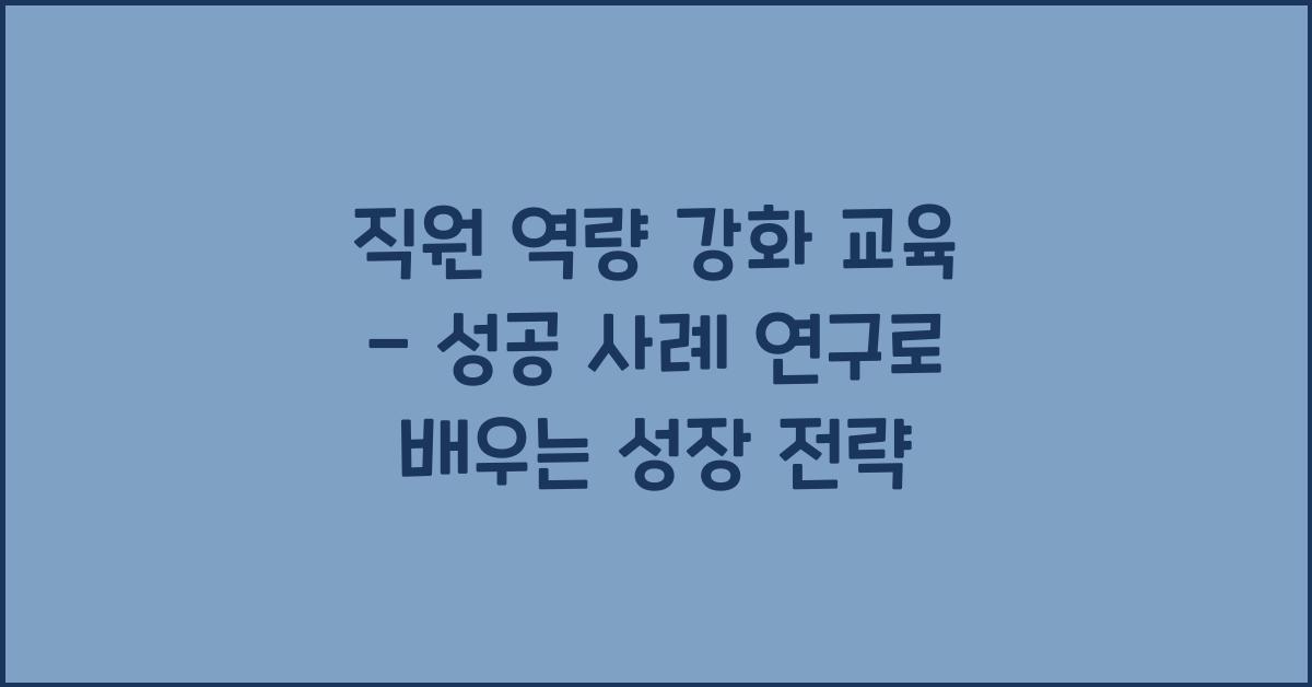 직원 역량 강화 교육 - 성공 사례 연구