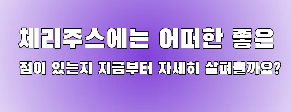  체리주스에는 어떠한 좋은 점이 있는지 지금부터 자세히 살펴볼까요?