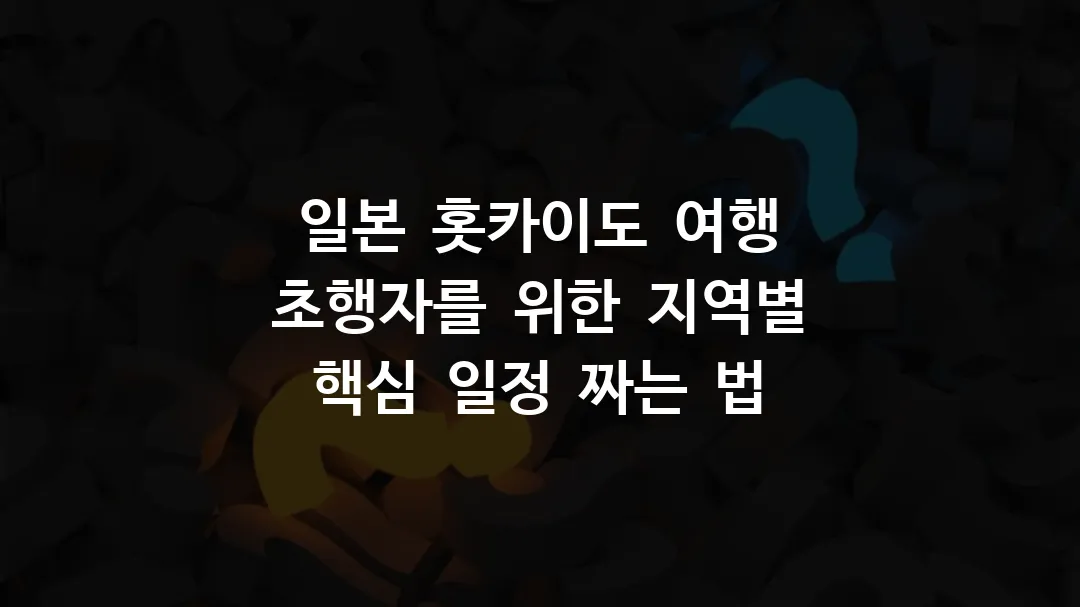 일본 홋카이도 여행 초행자를 위한 지역별 핵심 일정 짜는 법