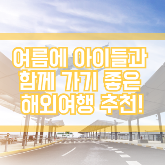 여름에 아이들과 함께 가기 좋은 해외여행 추천!