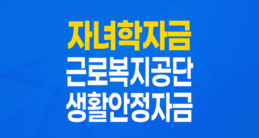 자녀 학자금 걱정 끝! 근로복지공단 생활안정자금 융자(자녀학자금) 완벽 가이드