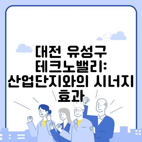 대전 유성구 테크노밸리: 산업단지와의 시너지 효과