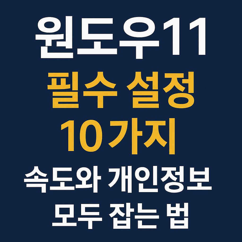 윈도우11 필수 설정 10가지 – 속도와 개인정보 모두 잡는 법