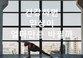 건강하면 일상이 얼마만큼 바뀔까