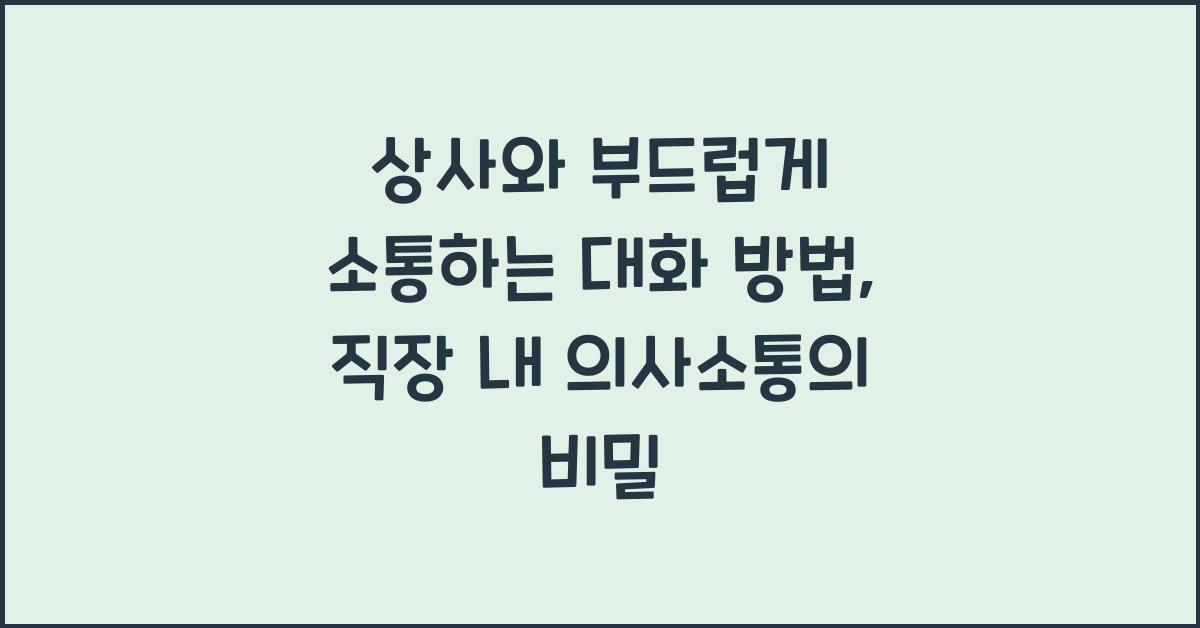 상사와 부드럽게 소통하는 대화 방법