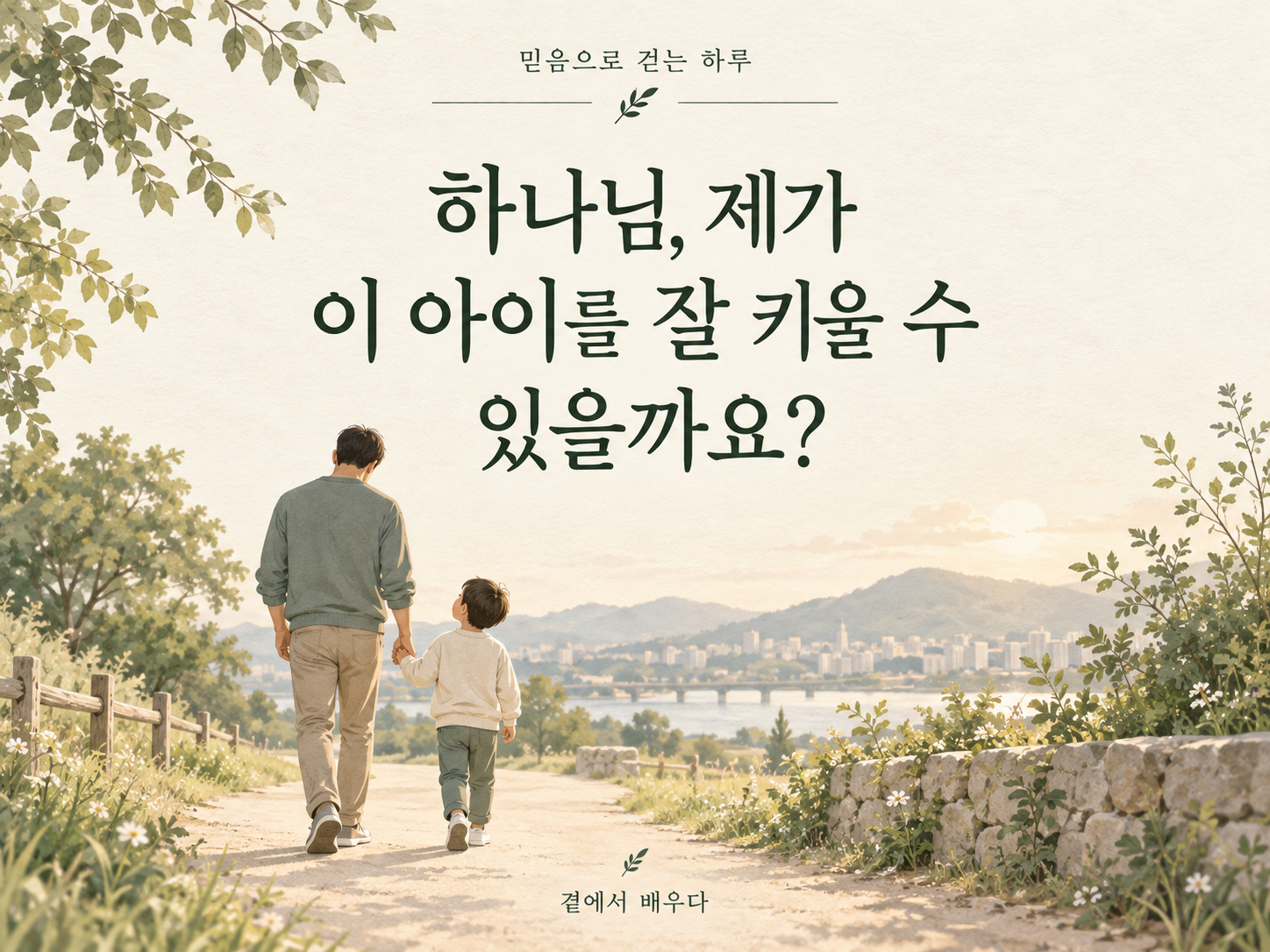 아이의 손을 잡고 함께 걷는 아빠와 &ldquo;하나님, 제가 이 아이를 잘 키울 수 있을까요?&rdquo;라는 제목