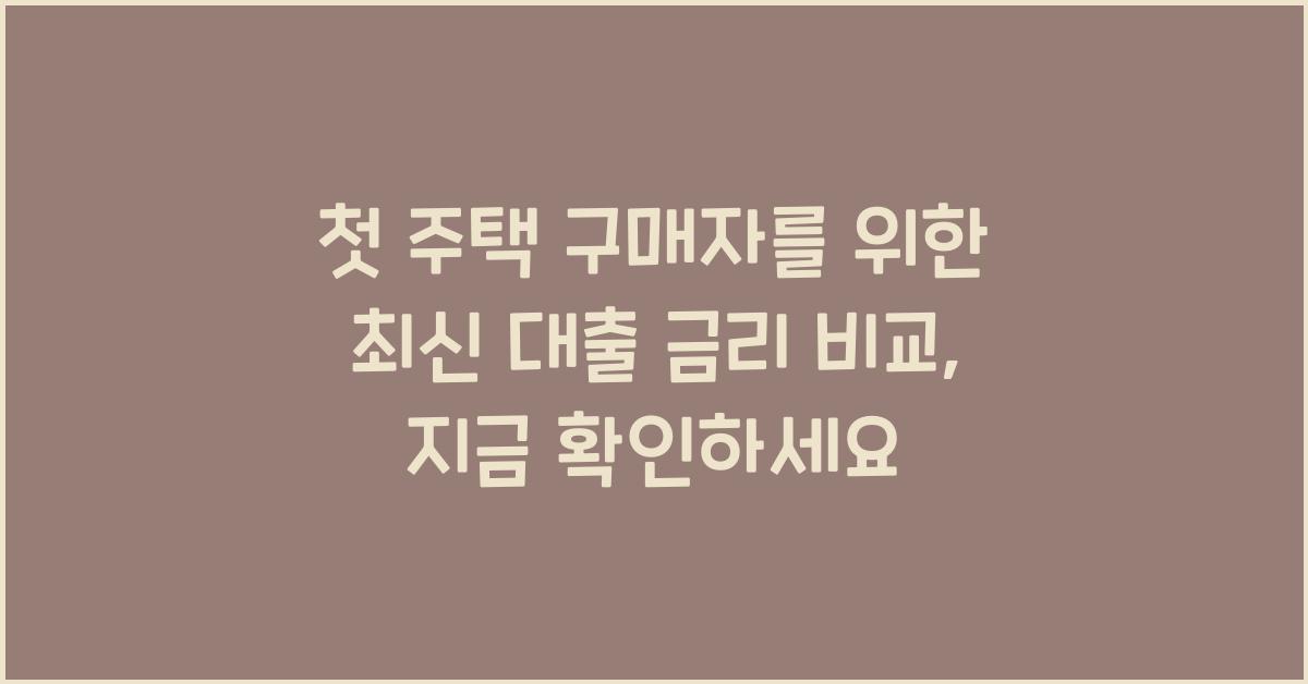 첫 주택 구매자를 위한 최신 대출 금리 비교