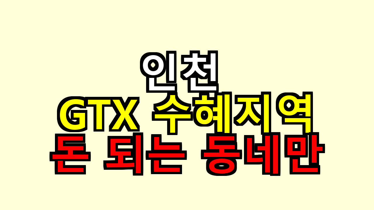 인천 GTX 수혜지역, 돈 되는 동네만 추려봤어요