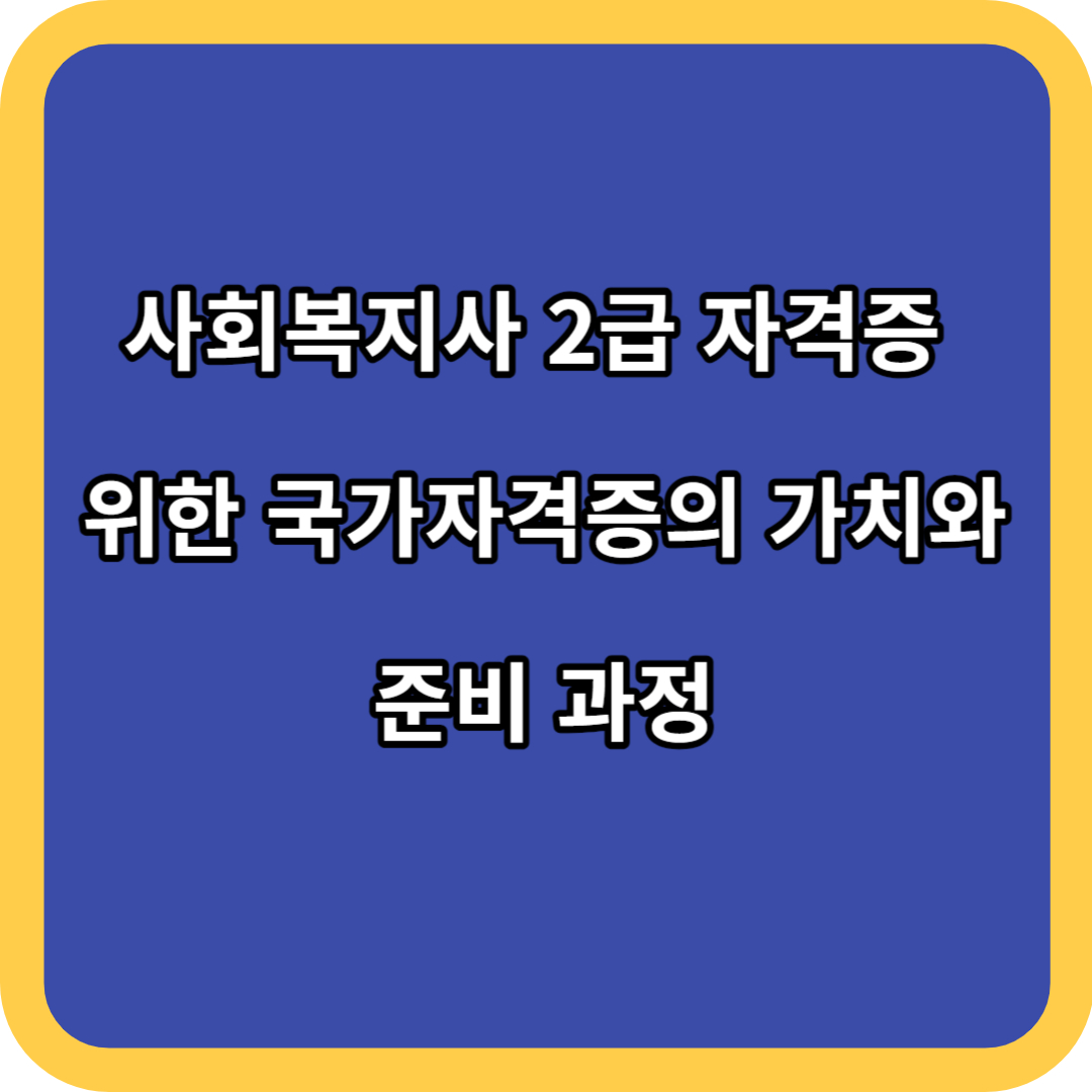 사회복지사 2급 자격증 위한 국가자격증의 가치와 준비 과정