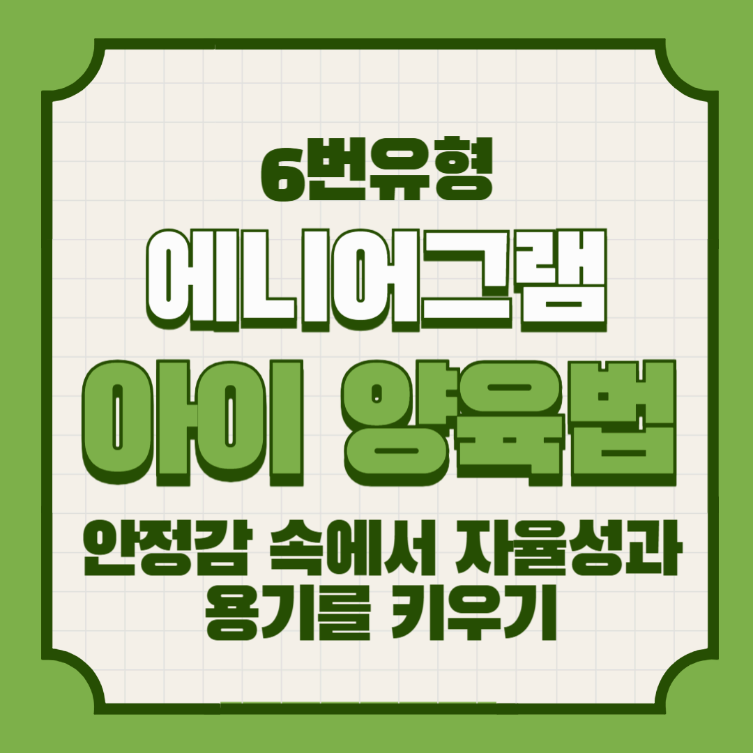 에니어그램 6번 아이 양육법 – 안정감 속에서 자율성과 용기를 키우기