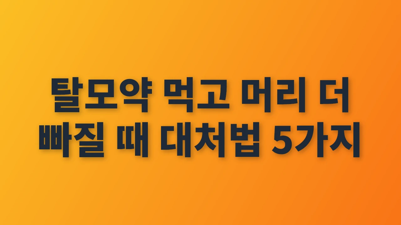 탈모약 복용 중 머리 빠짐, 현명한 대처법 5가지