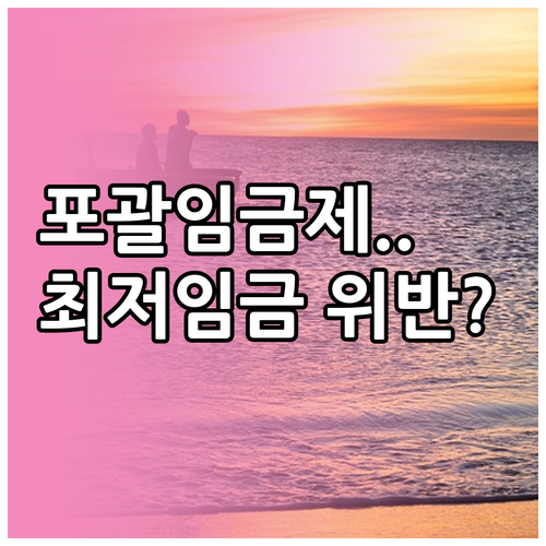 포괄임금제 계약 시 최저임금 위반 여..