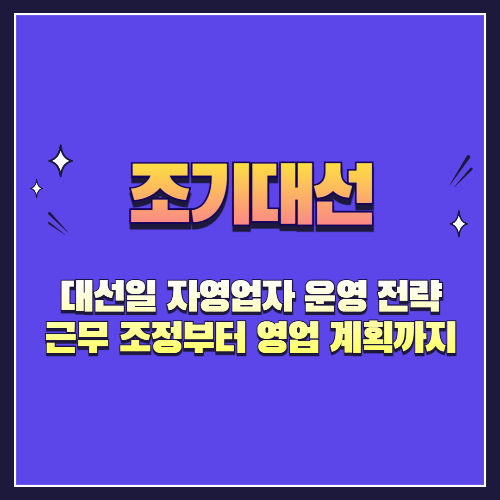 대선일 자영업자 운영 전략: 근무 조정부터 영업 계획까지
